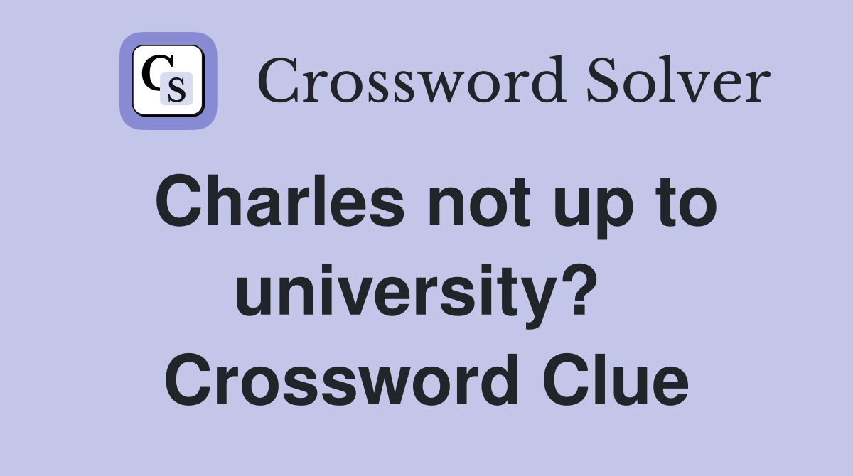 Charles not up to university?  Crossword Clue
