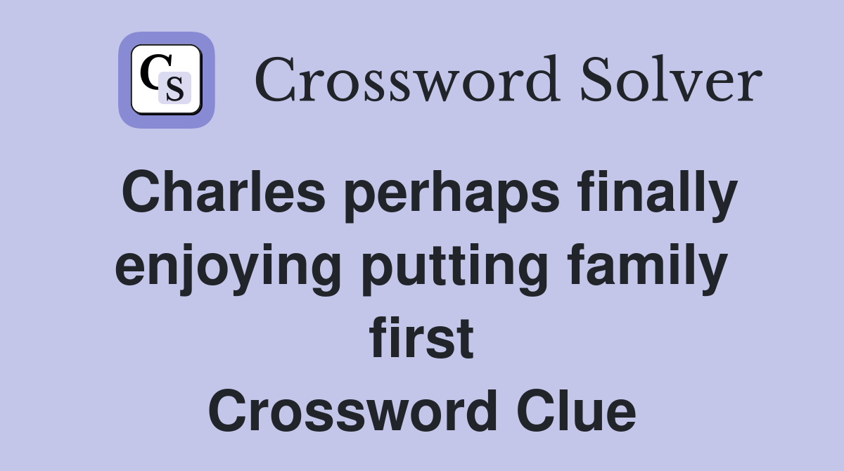 Charles perhaps finally enjoying putting family first Crossword Clue
