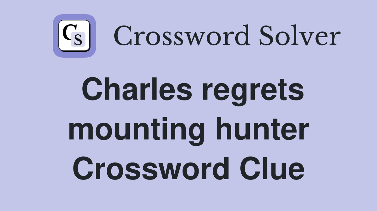 Charles regrets mounting hunter Crossword Clue