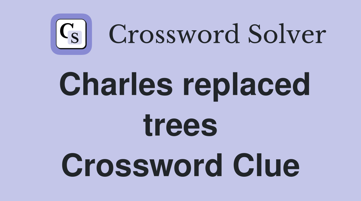Charles replaced trees Crossword Clue