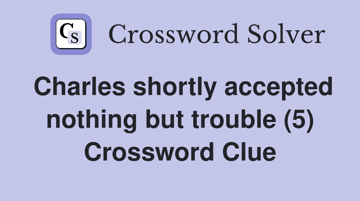 Charles shortly accepted nothing but trouble (5) Crossword Clue