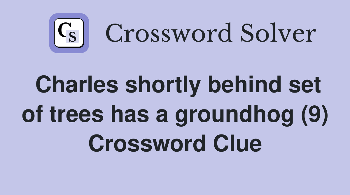 Charles shortly behind set of trees has a groundhog (9) Crossword Clue