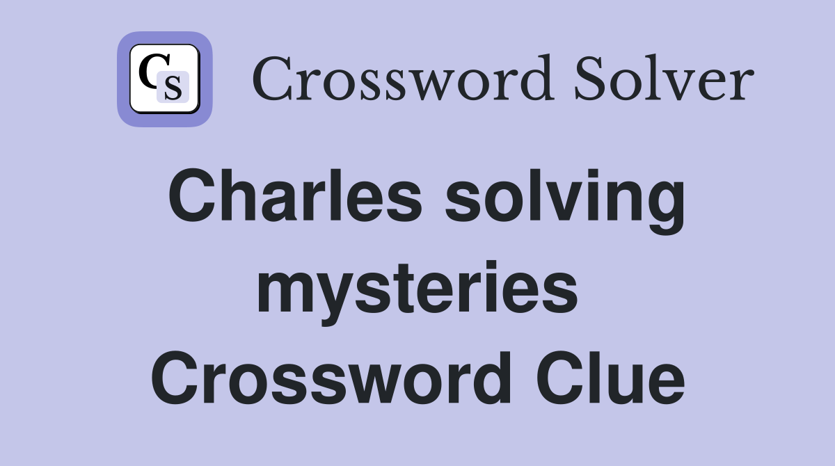 Charles solving mysteries Crossword Clue