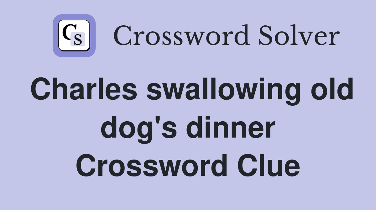 Charles swallowing old dog's dinner Crossword Clue