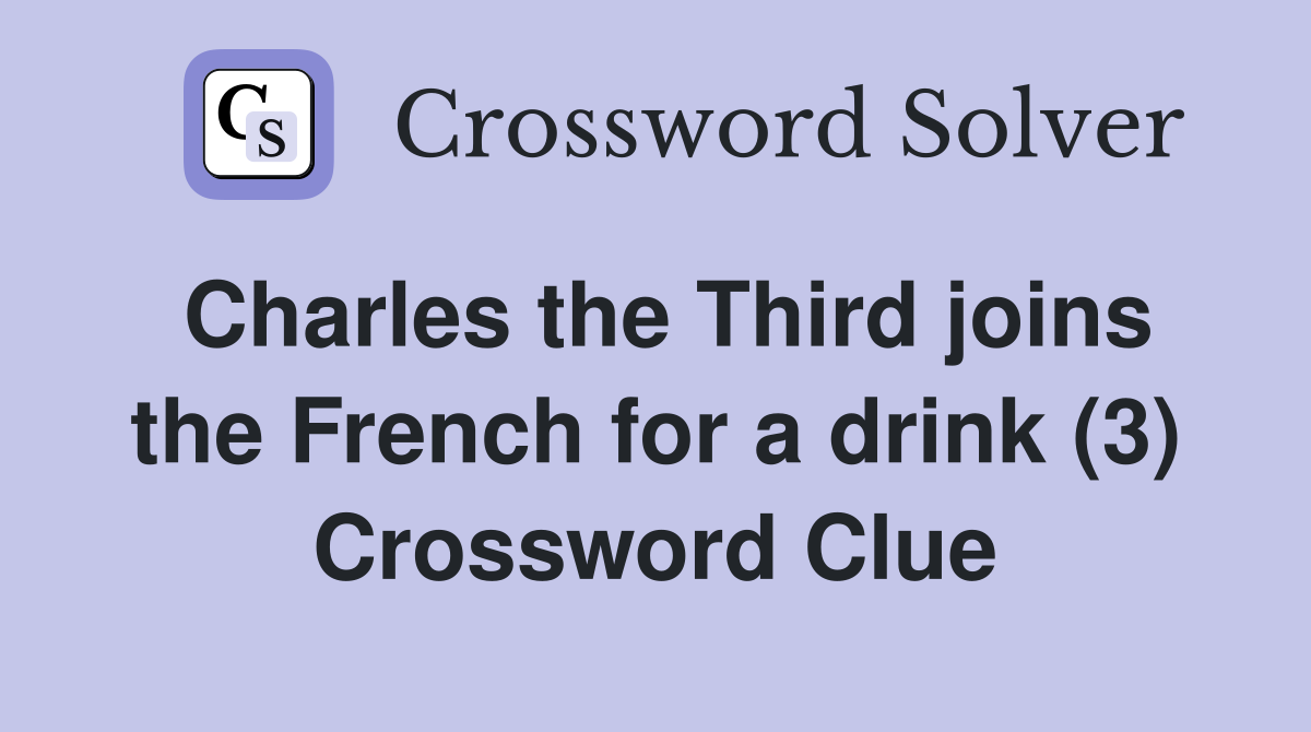 Charles the Third joins the French for a drink (3) Crossword Clue