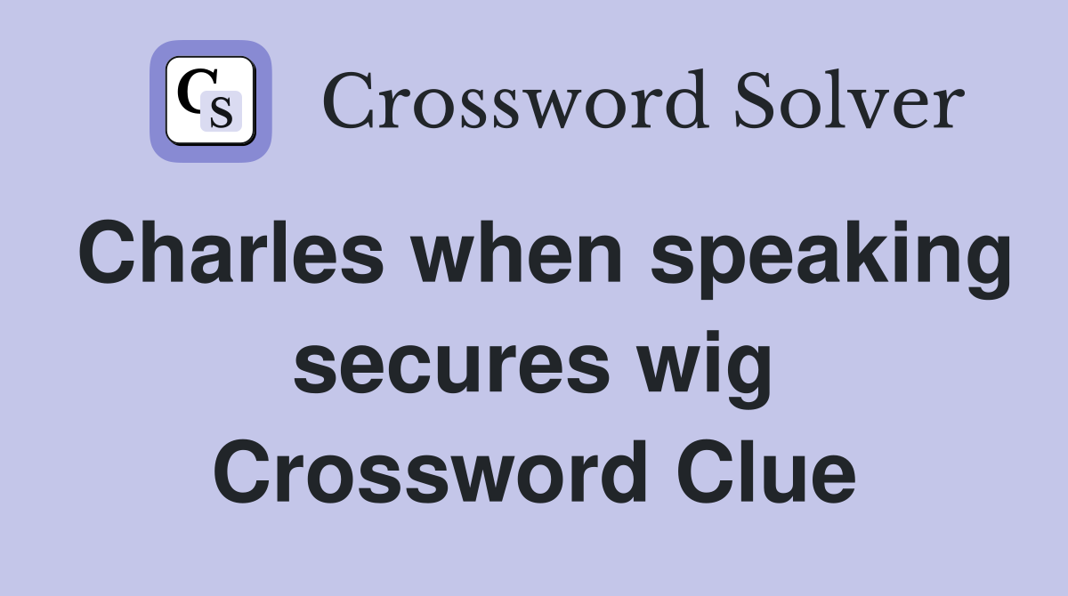 Charles when speaking secures wig Crossword Clue
