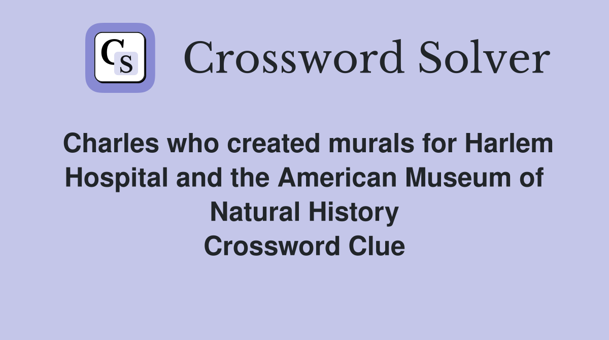 Charles who created murals for Harlem Hospital and the American Museum of Natural History Crossword Clue