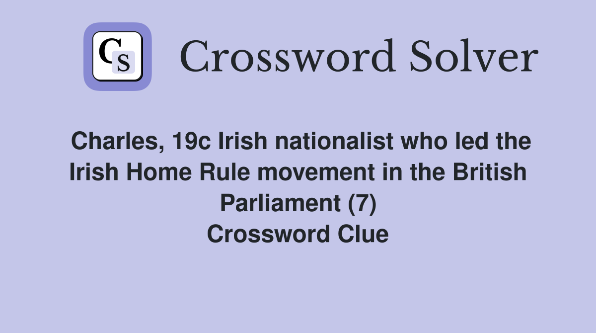Charles, 19c Irish nationalist who led the Irish Home Rule movement in the British Parliament (7) Crossword Clue