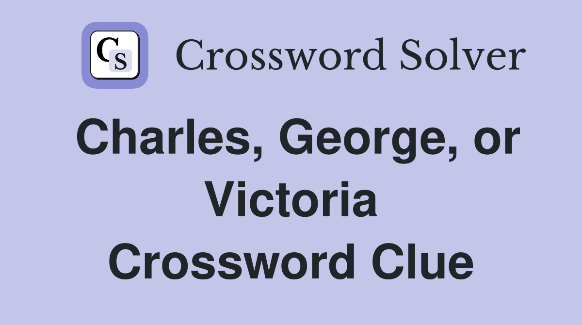 Charles, George, or Victoria Crossword Clue