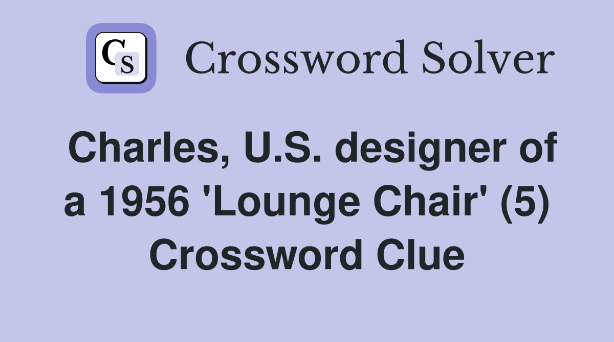 Charles, U.S. designer of a 1956 'Lounge Chair' (5) Crossword Clue