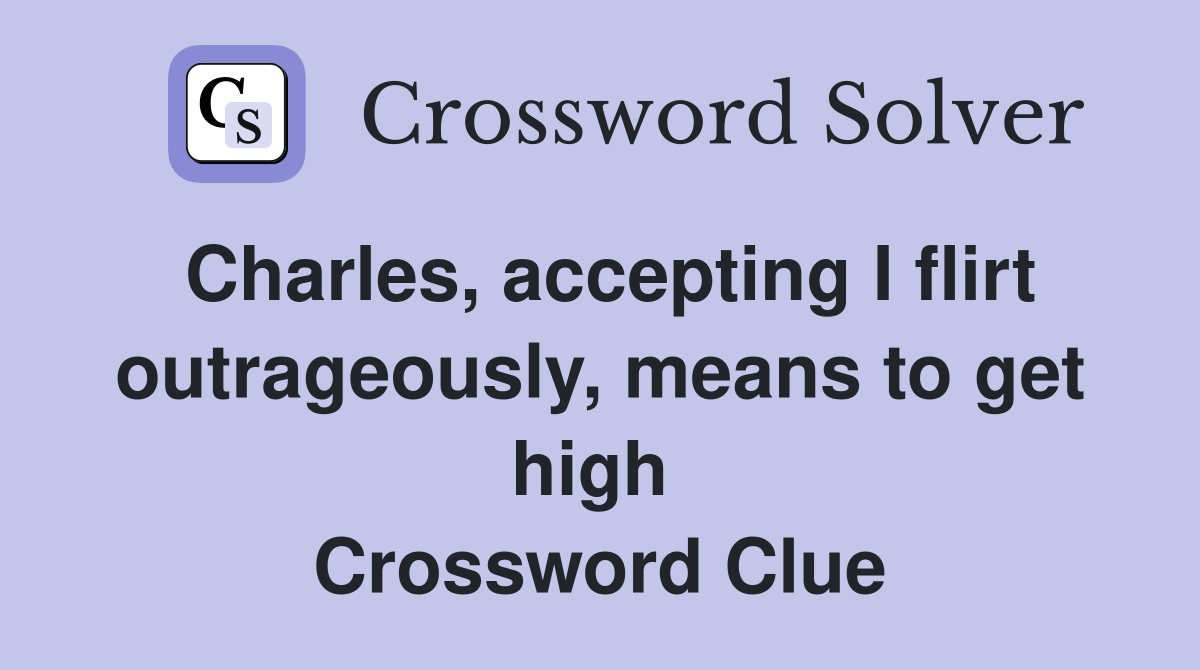 Charles, accepting I flirt outrageously, means to get high  Crossword Clue