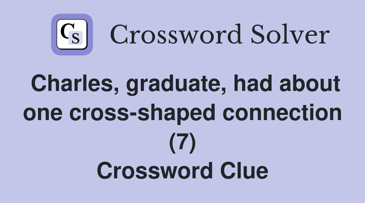 Charles, graduate, had about one cross-shaped connection (7) Crossword Clue