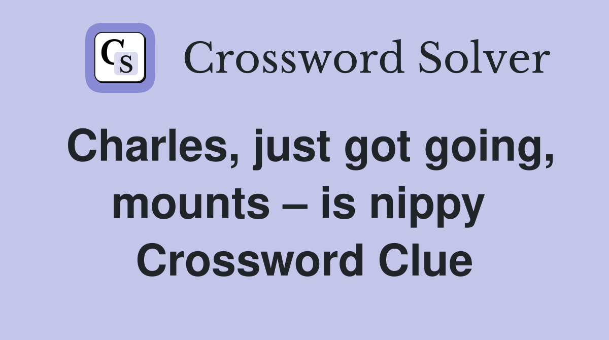 Charles, just got going, mounts – is nippy  Crossword Clue
