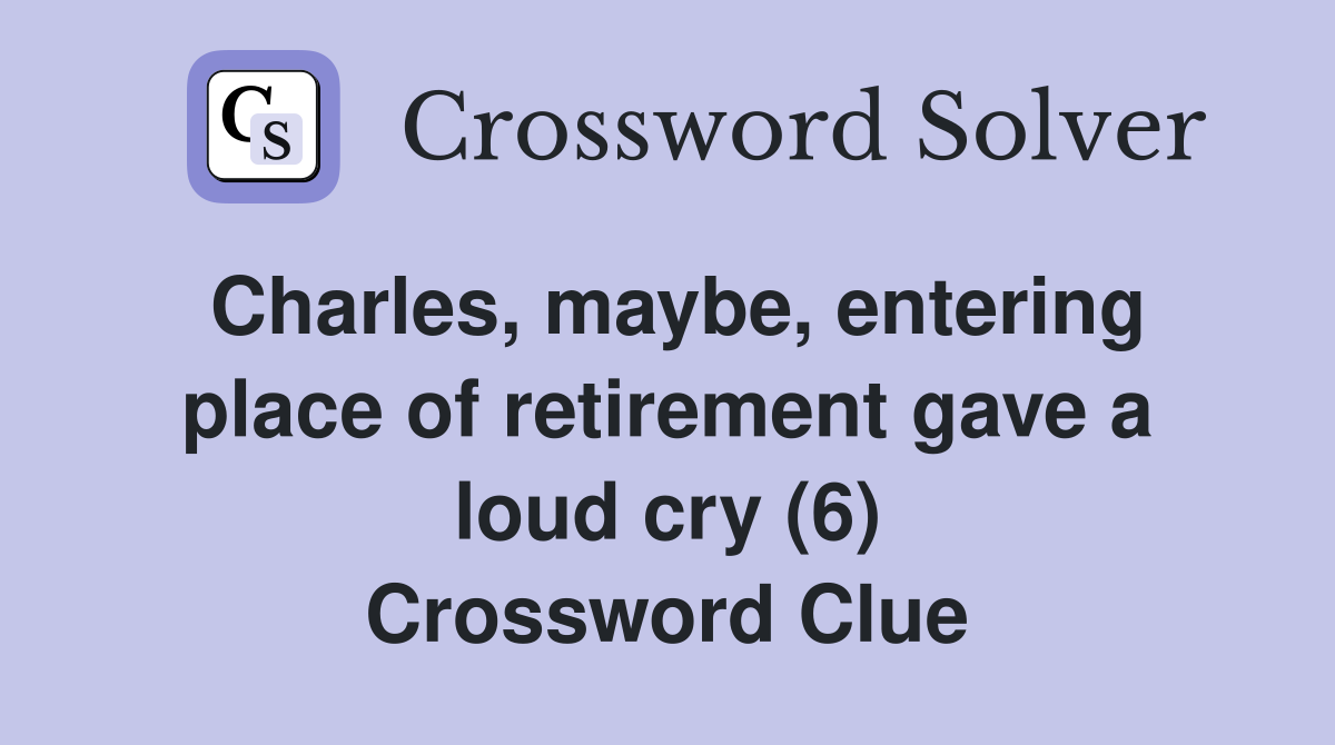 Charles, maybe, entering place of retirement gave a loud cry (6) Crossword Clue