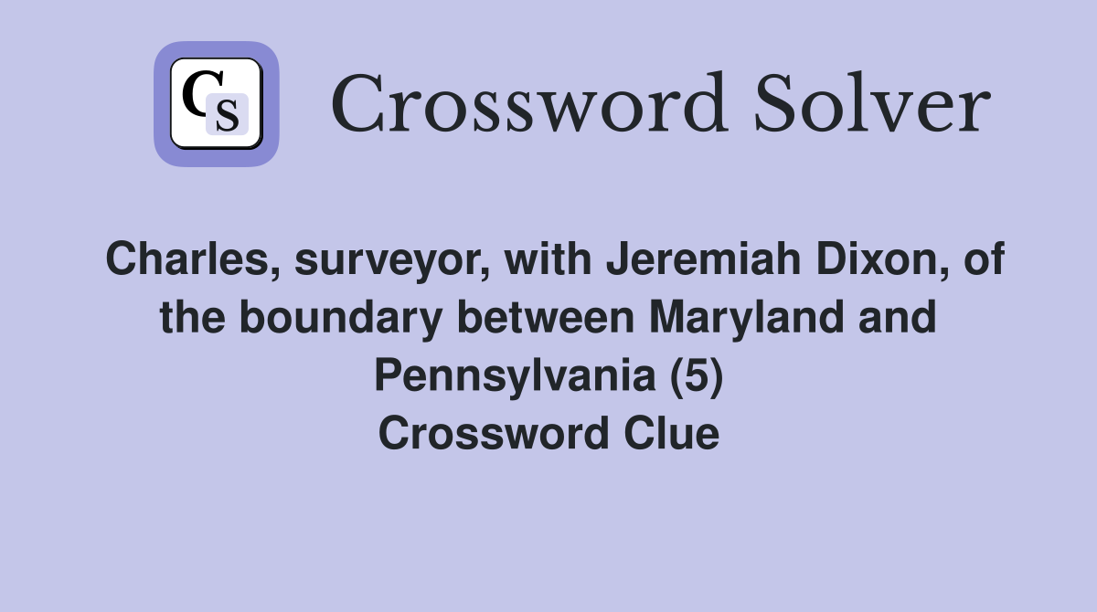 Charles, surveyor, with Jeremiah Dixon, of the boundary between Maryland and Pennsylvania (5) Crossword Clue