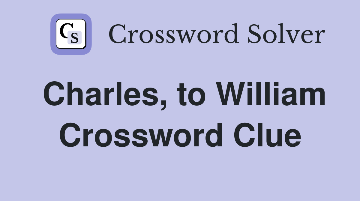 Charles, to William Crossword Clue