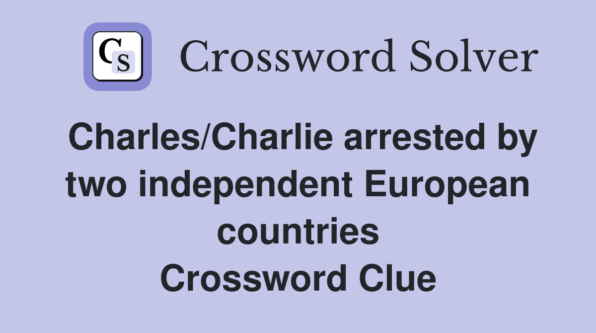 Charles/Charlie arrested by two independent European countries Crossword Clue