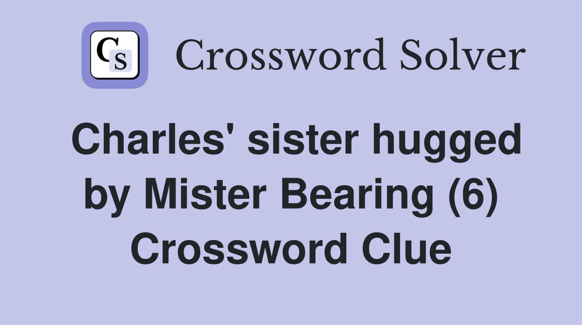 Charles' sister hugged by Mister Bearing (6) Crossword Clue