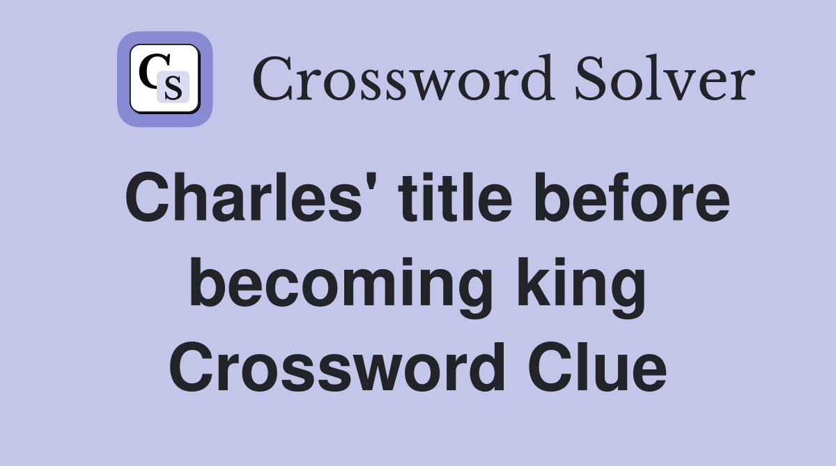 Charles' title before becoming king Crossword Clue