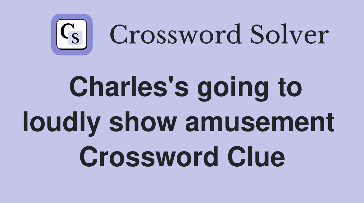 Charles's going to loudly show amusement  Crossword Clue