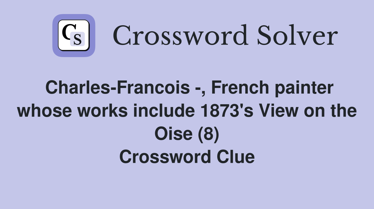 Charles-Francois -, French painter whose works include 1873's View on the Oise (8) Crossword Clue
