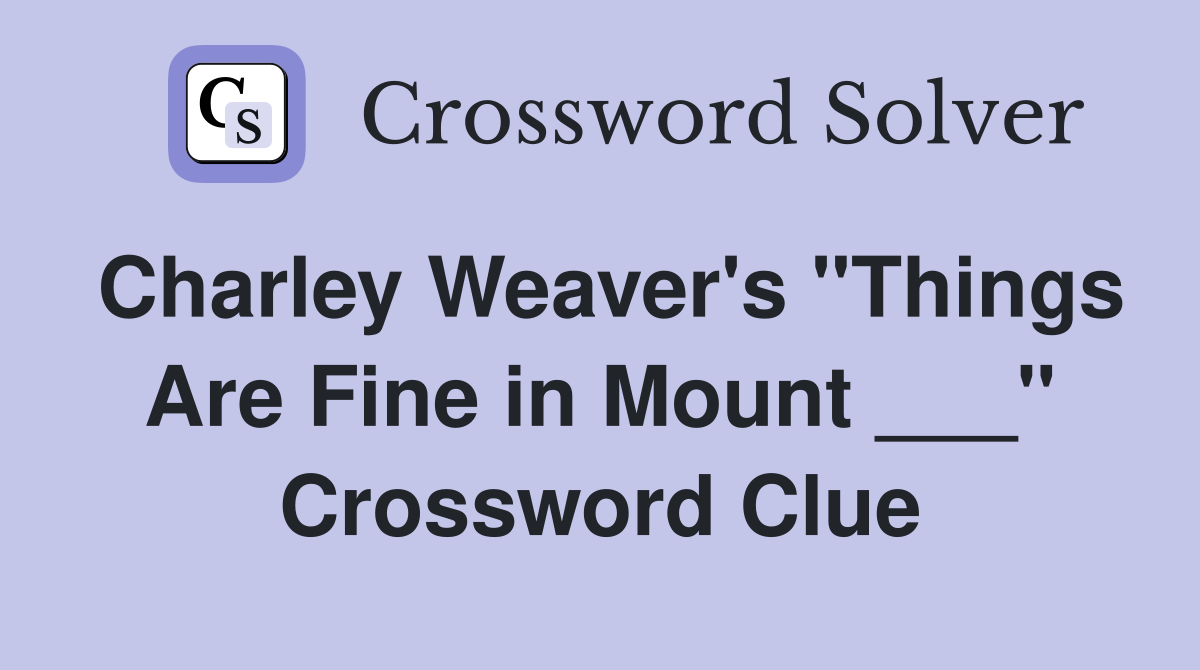 Charley Weaver's "Things Are Fine in Mount ___" Crossword Clue