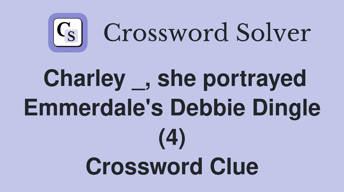Charley _, she portrayed Emmerdale's Debbie Dingle (4) Crossword Clue