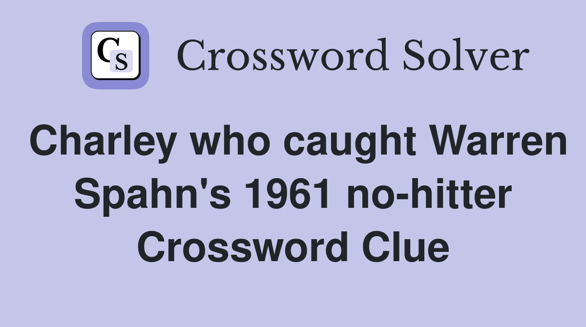 Charley who caught Warren Spahn's 1961 no-hitter Crossword Clue
