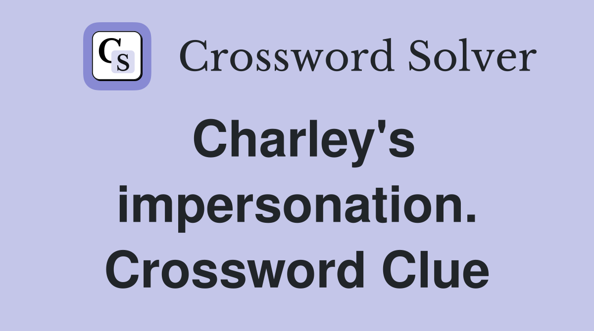 Charley's impersonation. Crossword Clue