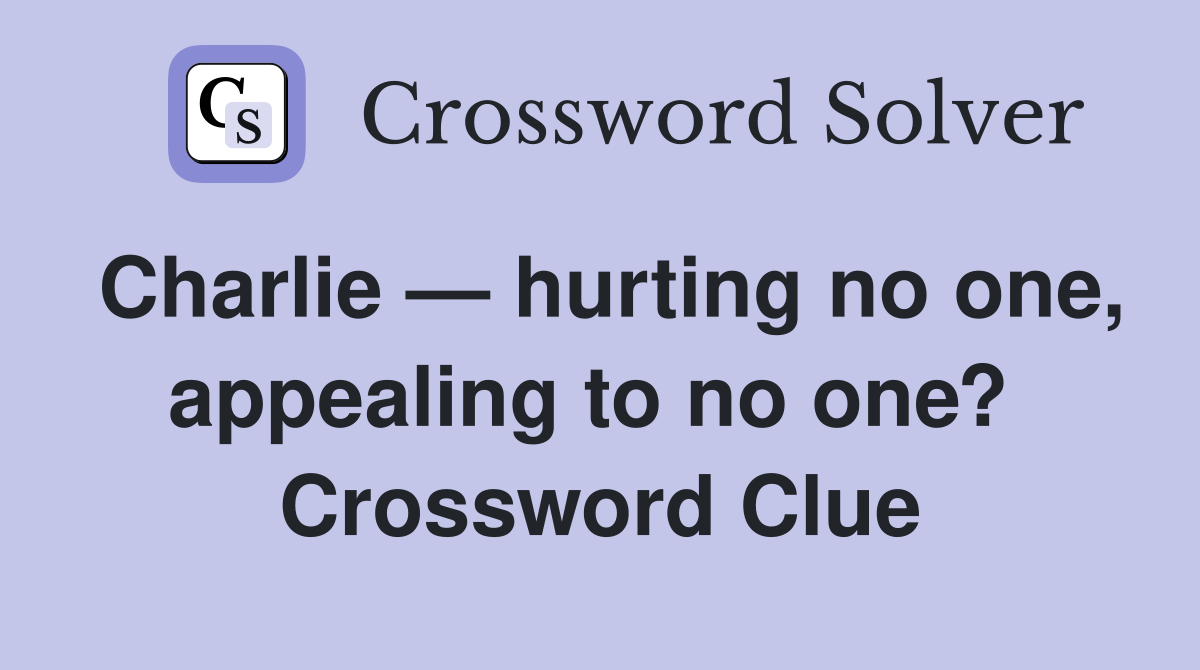 Charlie — hurting no one, appealing to no one?  Crossword Clue