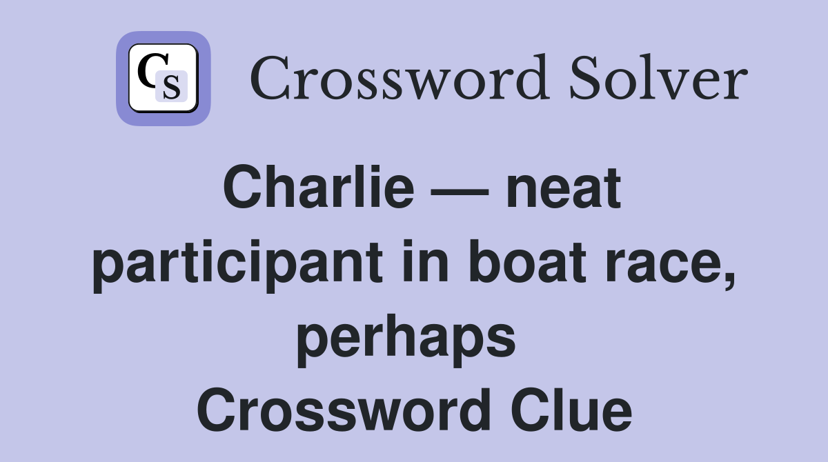 Charlie — neat participant in boat race, perhaps  Crossword Clue