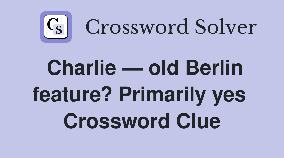 Charlie — old Berlin feature? Primarily yes  Crossword Clue