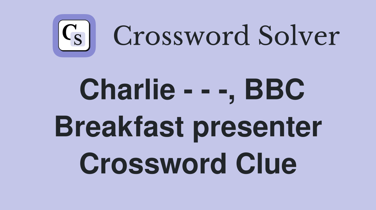 Charlie - - -, BBC Breakfast presenter Crossword Clue