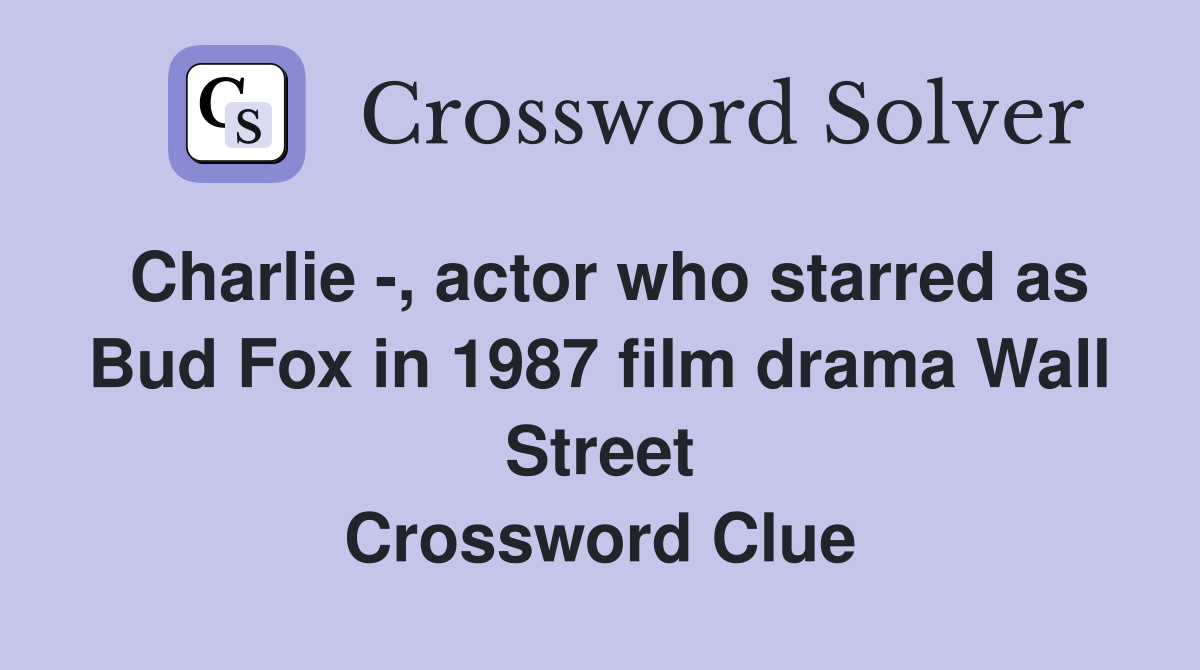 Charlie -, actor who starred as Bud Fox in 1987 film drama Wall Street Crossword Clue