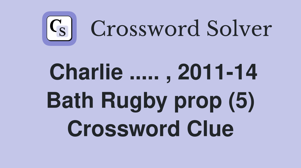 Charlie ..... , 2011-14 Bath Rugby prop (5) Crossword Clue
