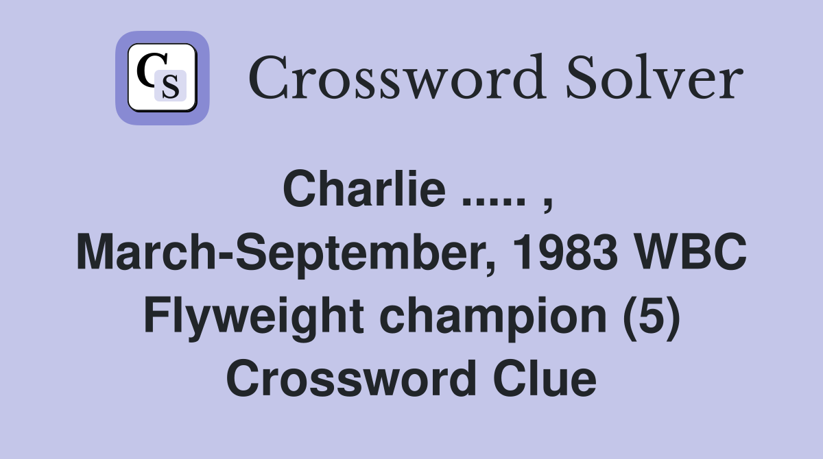 Charlie ..... , March-September, 1983 WBC Flyweight champion (5) Crossword Clue