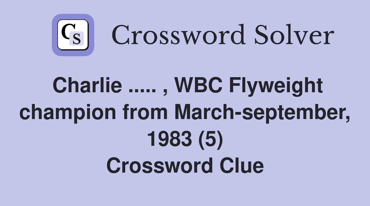 Charlie ..... , WBC Flyweight champion from March-september, 1983 (5) Crossword Clue
