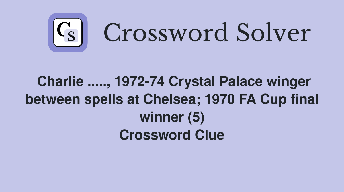 Charlie ....., 1972-74 Crystal Palace winger between spells at Chelsea; 1970 FA Cup final winner (5) Crossword Clue