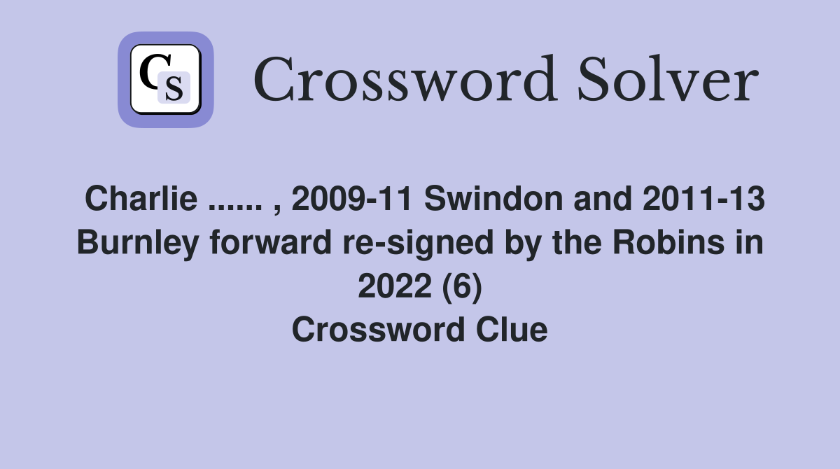 Charlie ...... , 2009-11 Swindon and 2011-13 Burnley forward re-signed by the Robins in 2022 (6) Crossword Clue