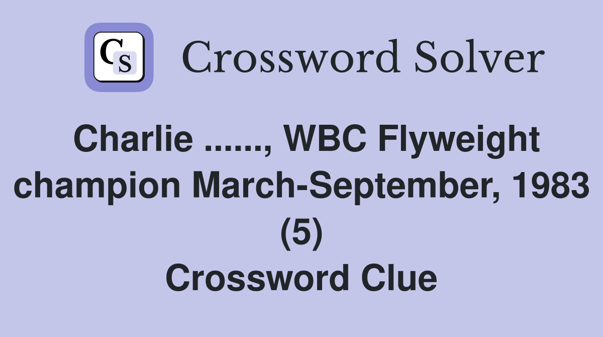 Charlie ......, WBC Flyweight champion March-September, 1983 (5) Crossword Clue