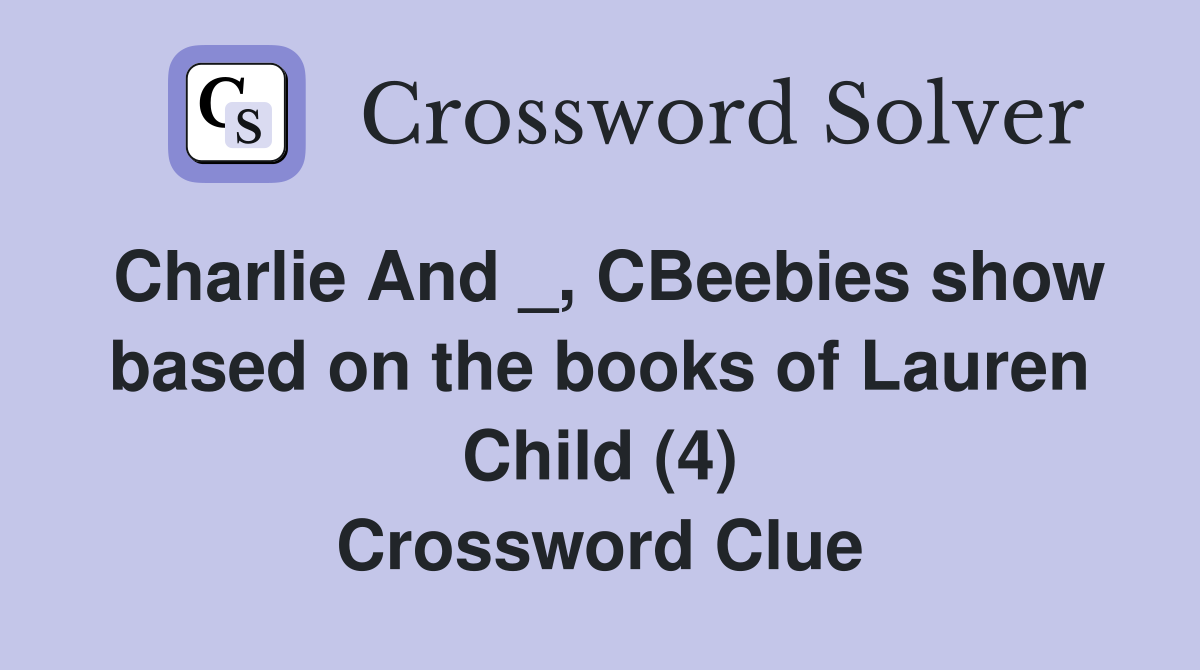 Charlie And _, CBeebies show based on the books of Lauren Child (4) Crossword Clue