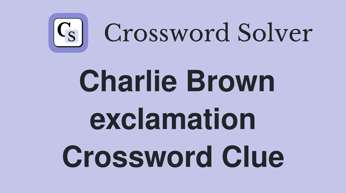 Charlie Brown exclamation Crossword Clue