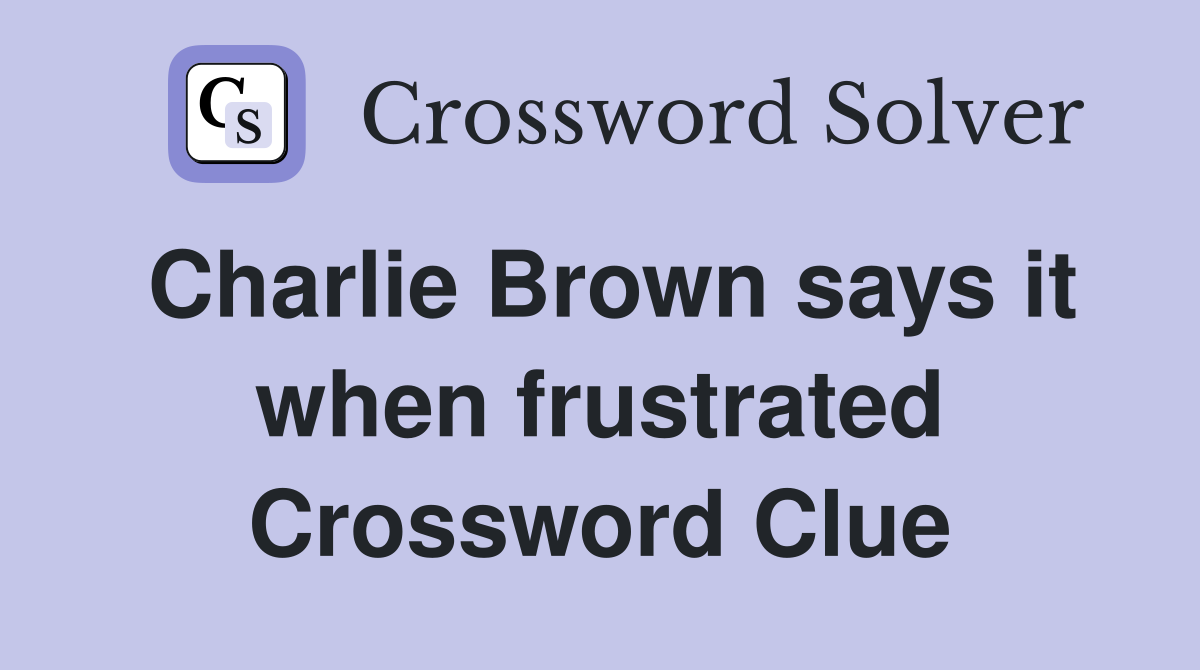 Charlie Brown says it when frustrated Crossword Clue