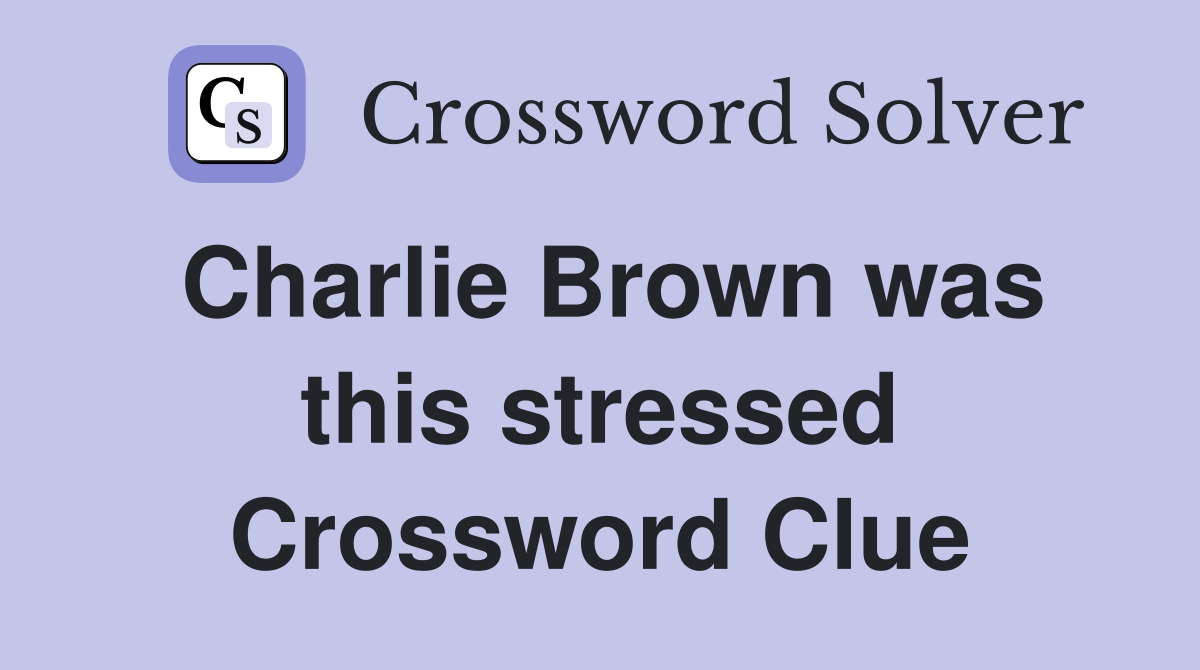 Charlie Brown was this stressed Crossword Clue