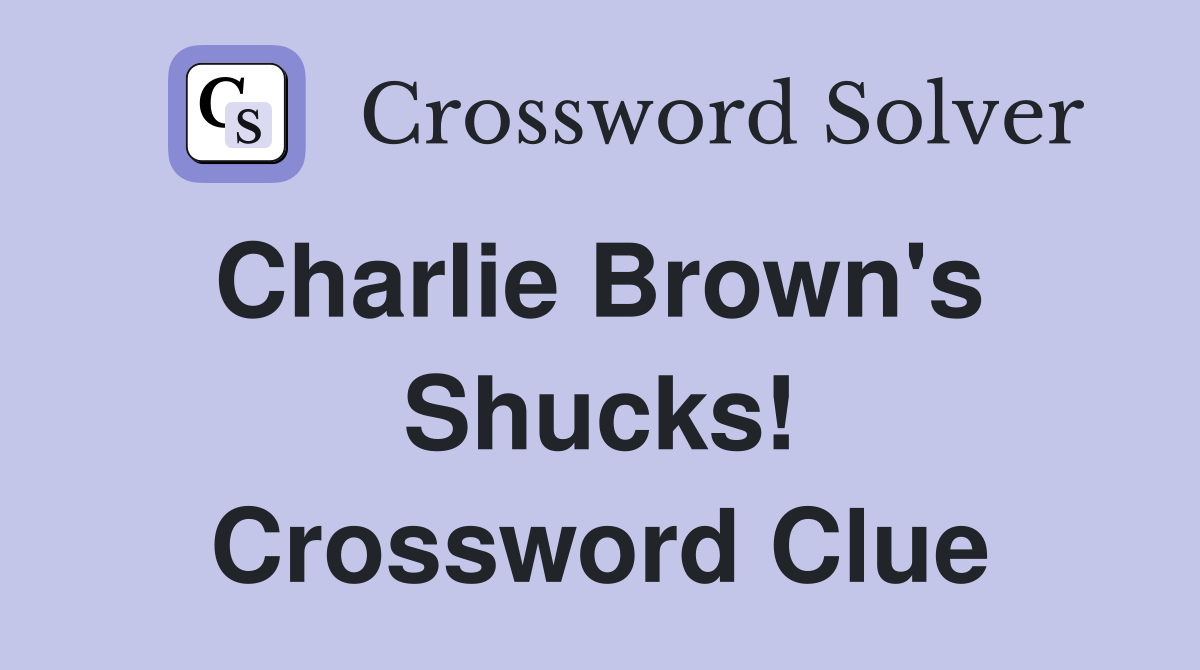 Charlie Brown's  Shucks! Crossword Clue