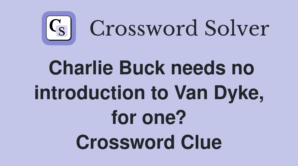 Charlie Buck needs no introduction to Van Dyke, for one? Crossword Clue