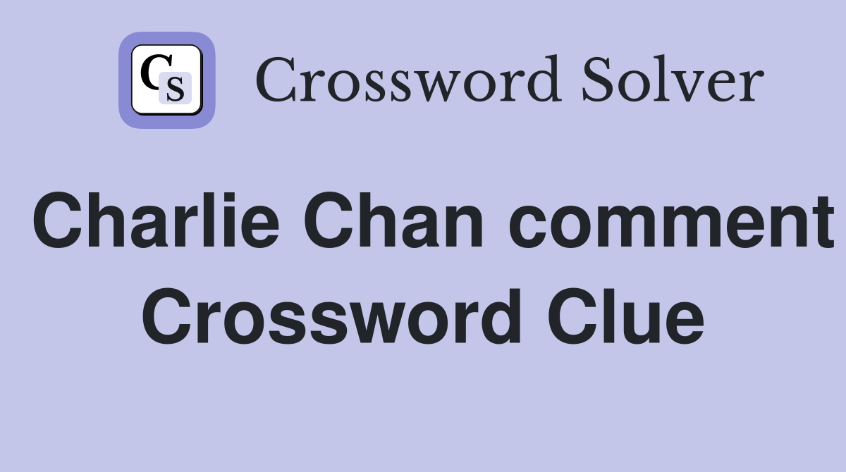 Charlie Chan comment Crossword Clue