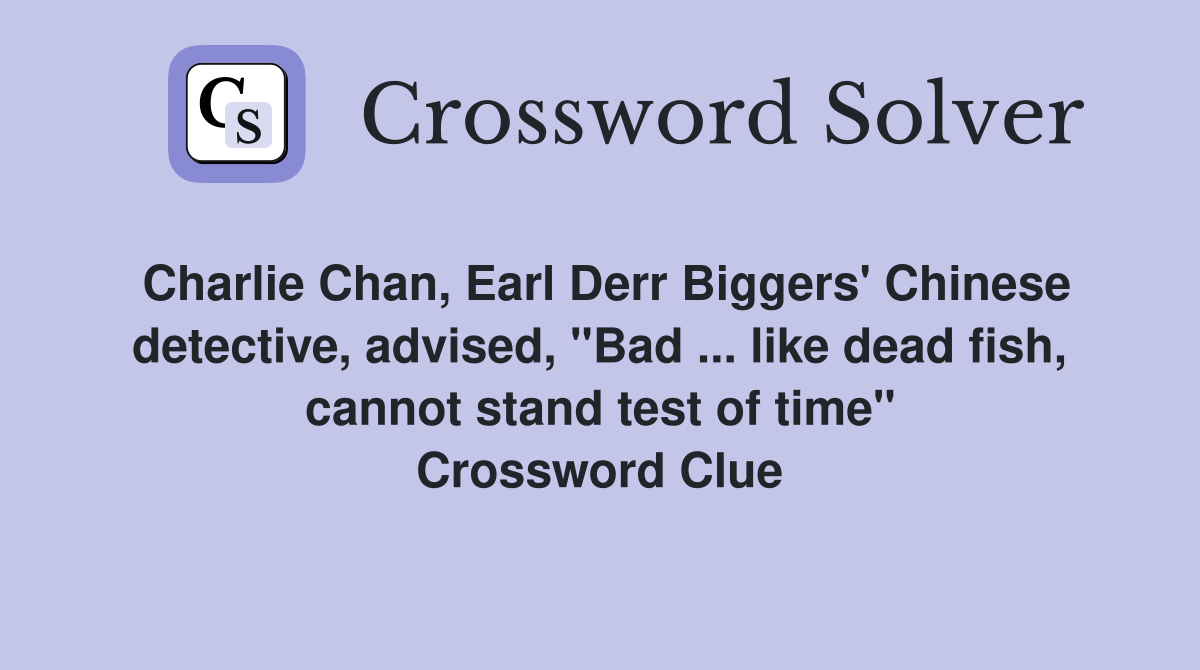 Charlie Chan, Earl Derr Biggers' Chinese detective, advised, "Bad ... like dead fish, cannot stand test of time" Crossword Clue