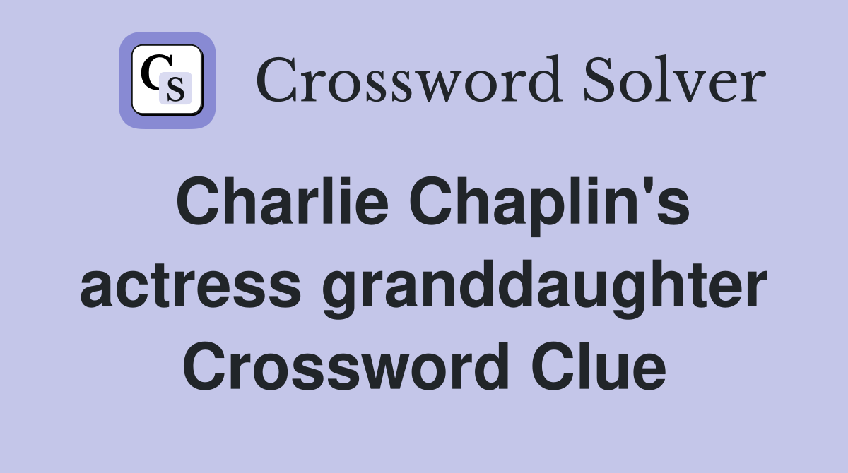 Charlie Chaplin's actress granddaughter Crossword Clue