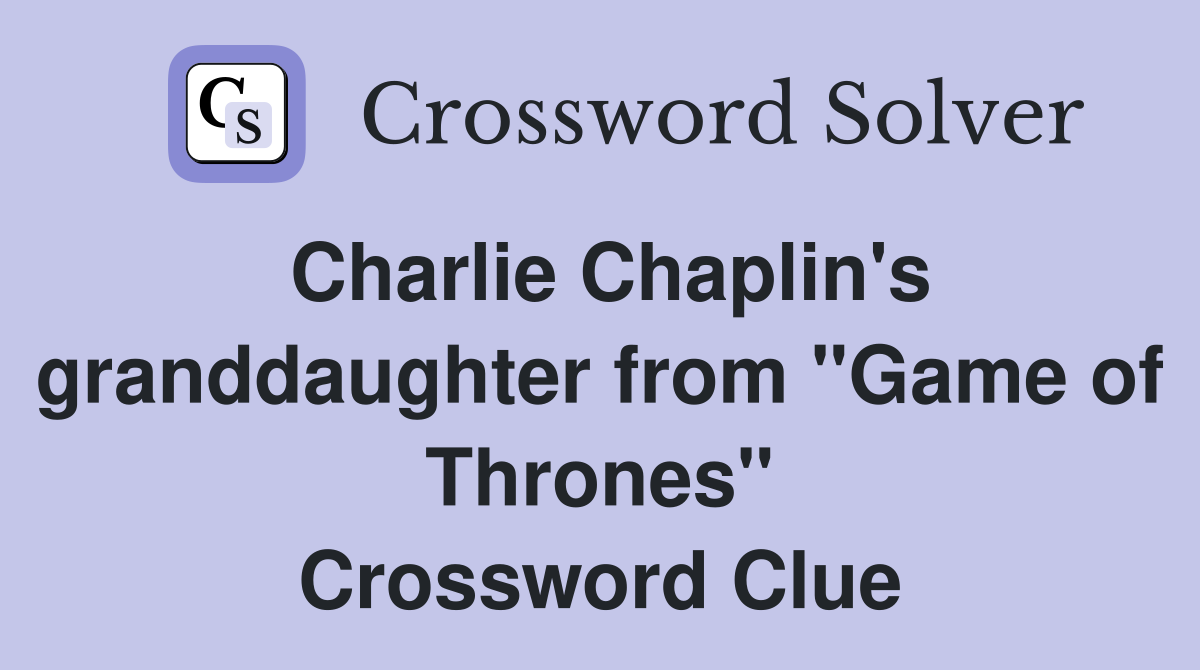 Charlie Chaplin's granddaughter from "Game of Thrones" Crossword Clue